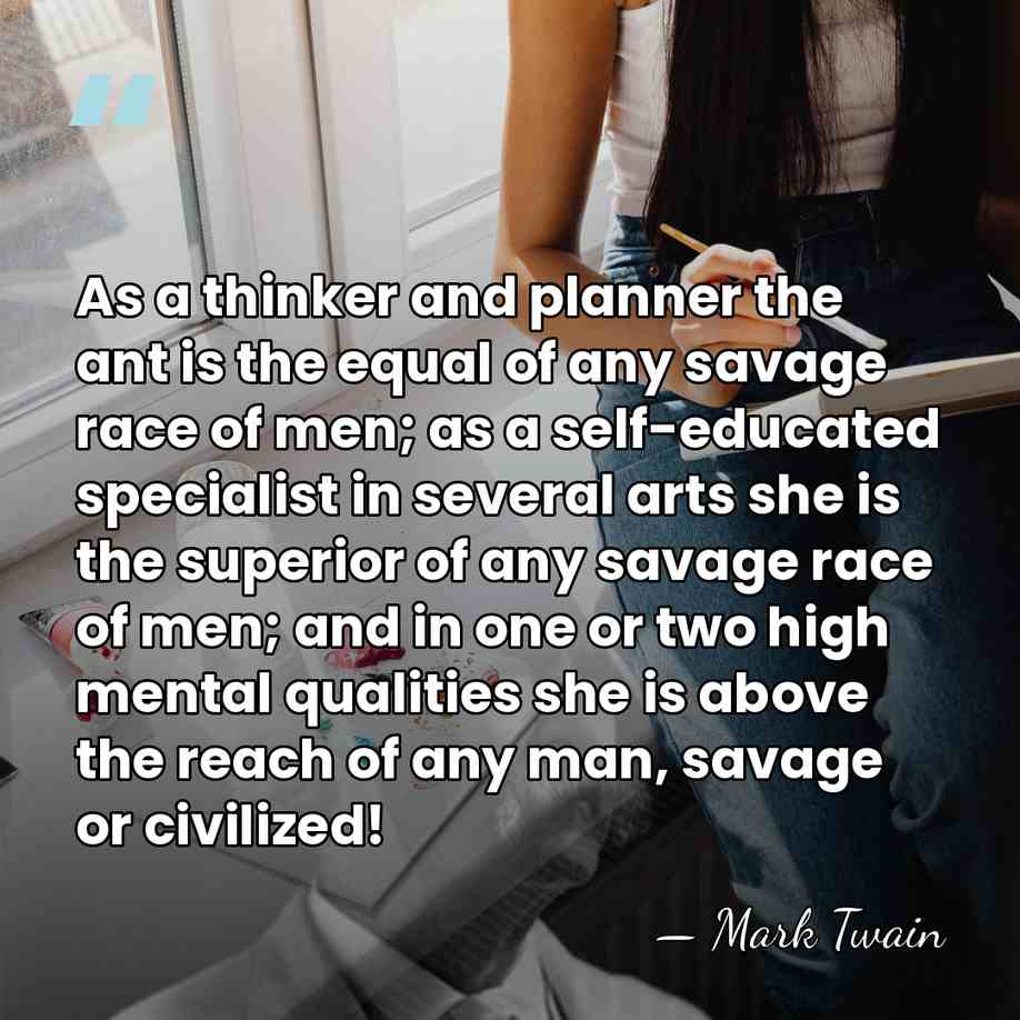 As a thinker and planner the ant is the equal of any&hellip; - Mark Twain