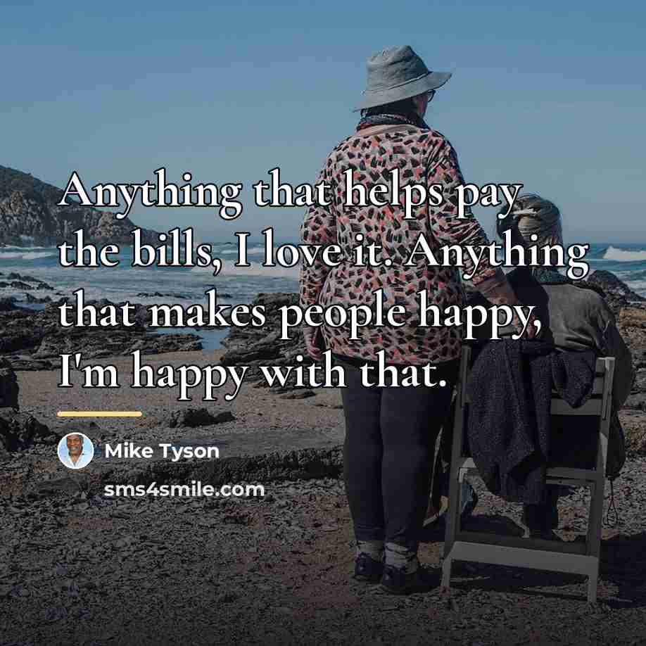 “Anything that helps pay the bills, I love it. Anything…” quote by Mike Tyson