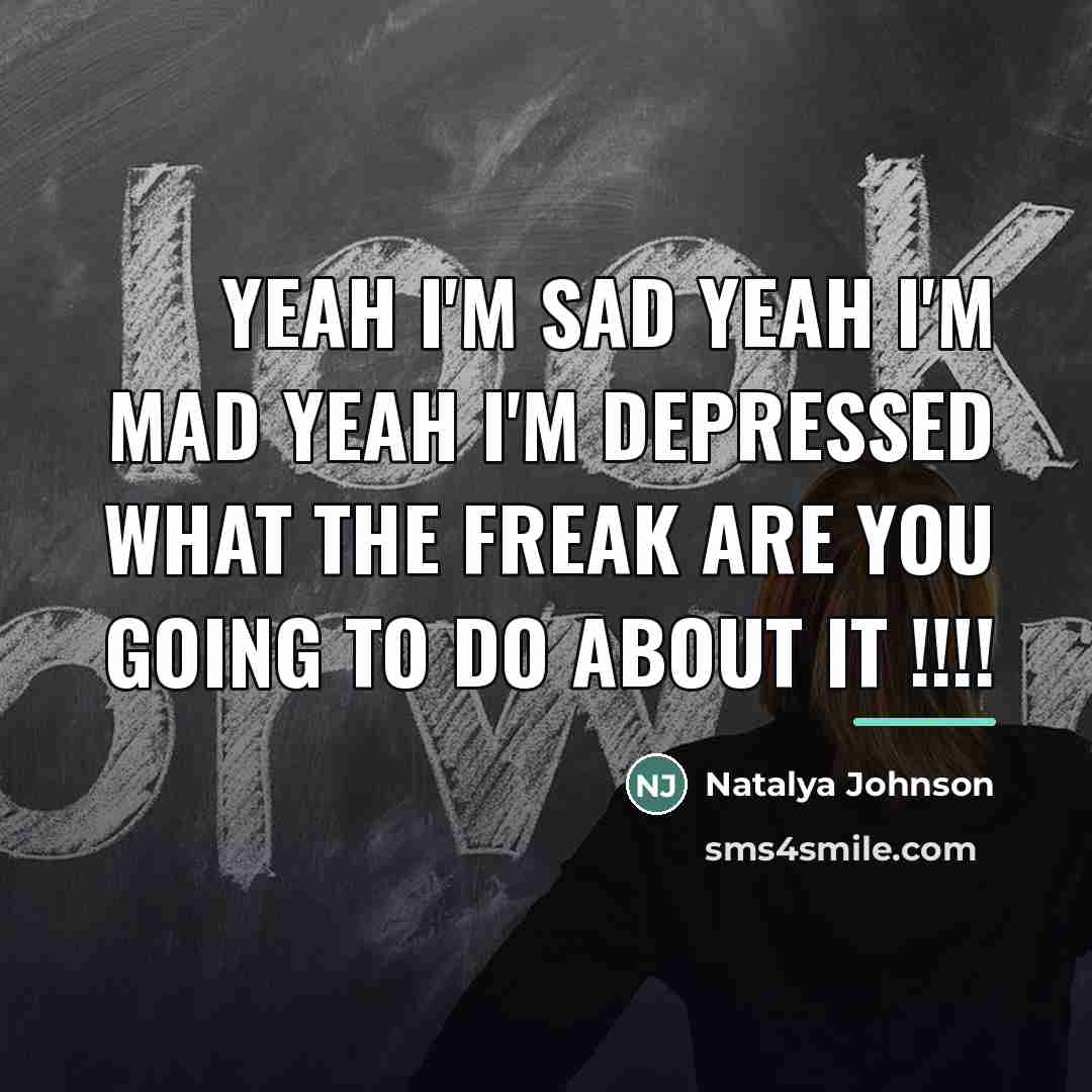 “Yeah I'm sad yeah I'm mad yeah I'm depressed what…” quote by Natalya Johnson