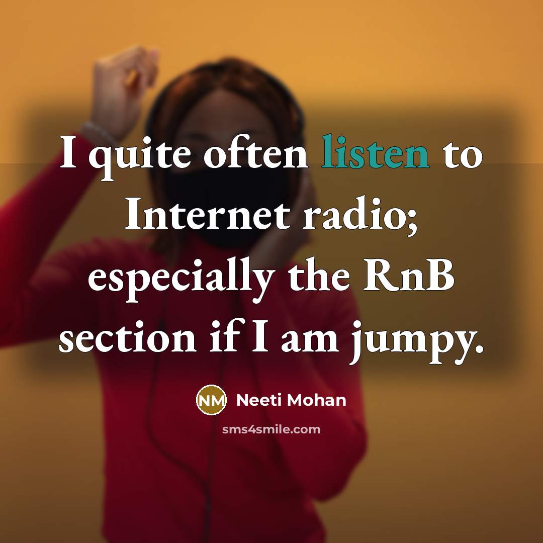 “I quite often listen to Internet radio; especially the RnB…” quote by Neeti Mohan