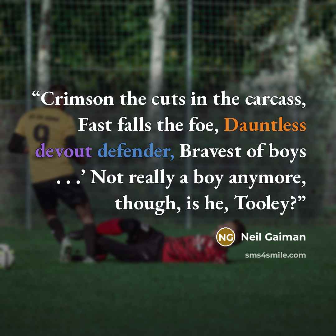 “Crimson the cuts in the carcass, Fast falls the foe, Dauntless devout defender, Bravest of boys . . .’ Not really a boy anymore, though, is he, Tooley?” quote by Neil Gaiman