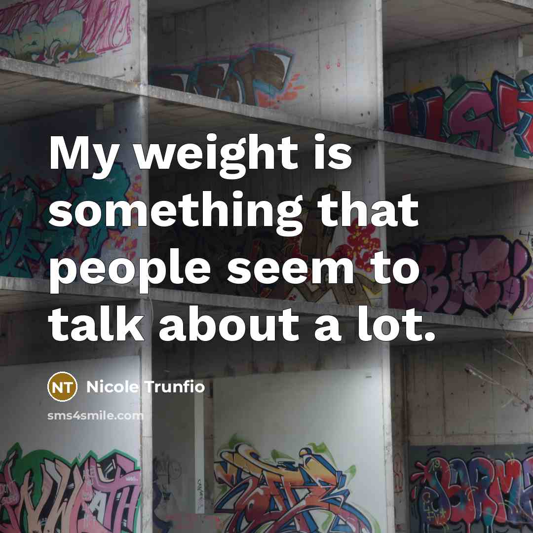 “My weight is something that people seem to talk about…” quote by Nicole Trunfio