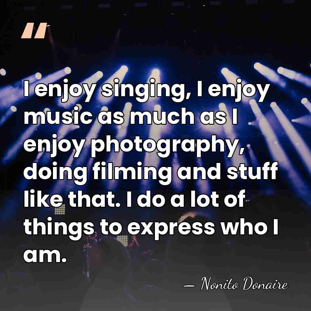 I enjoy singing, I enjoy music as much as I enjoy photography,&hellip; - Nonito Donaire