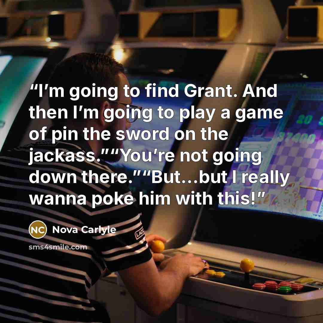 “I’m going to find Grant. And then I’m going to play a game of pin the sword on the jackass.”“You’re not going down there.”“But…but I really wanna poke him with this!” quote by Nova Carlyle