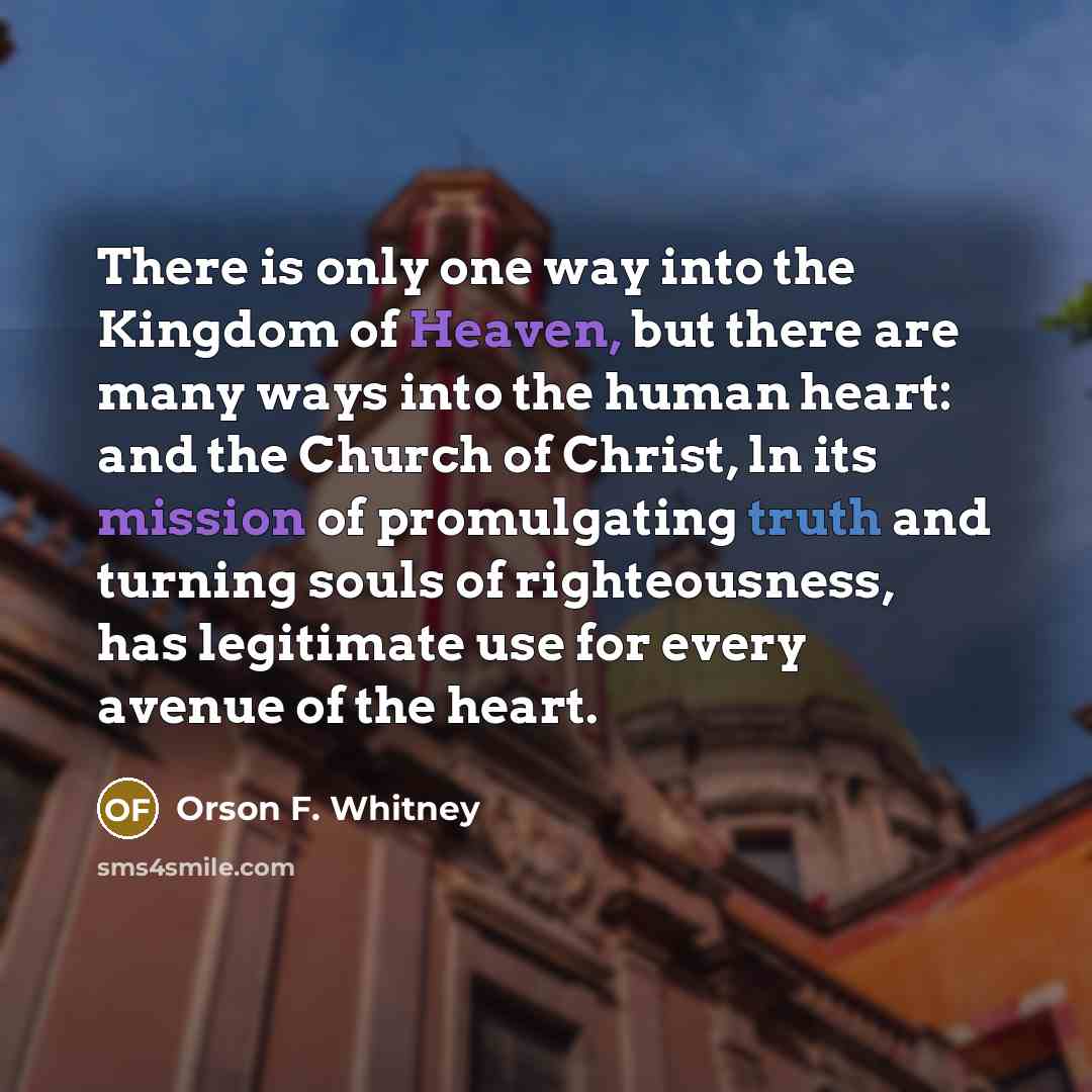 “There is only one way into the Kingdom of Heaven,…” quote by Orson F. Whitney