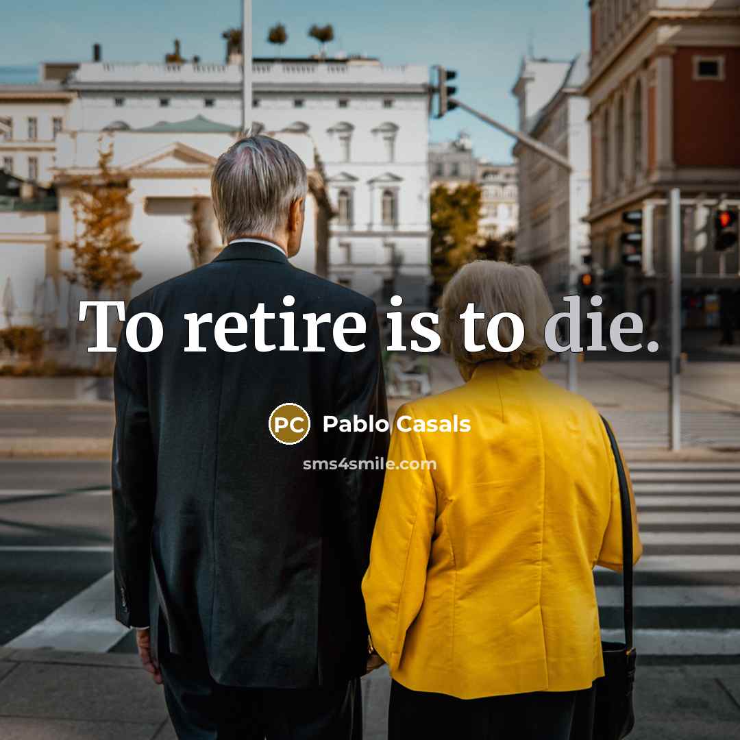 “To retire is to die.…” quote by Pablo Casals