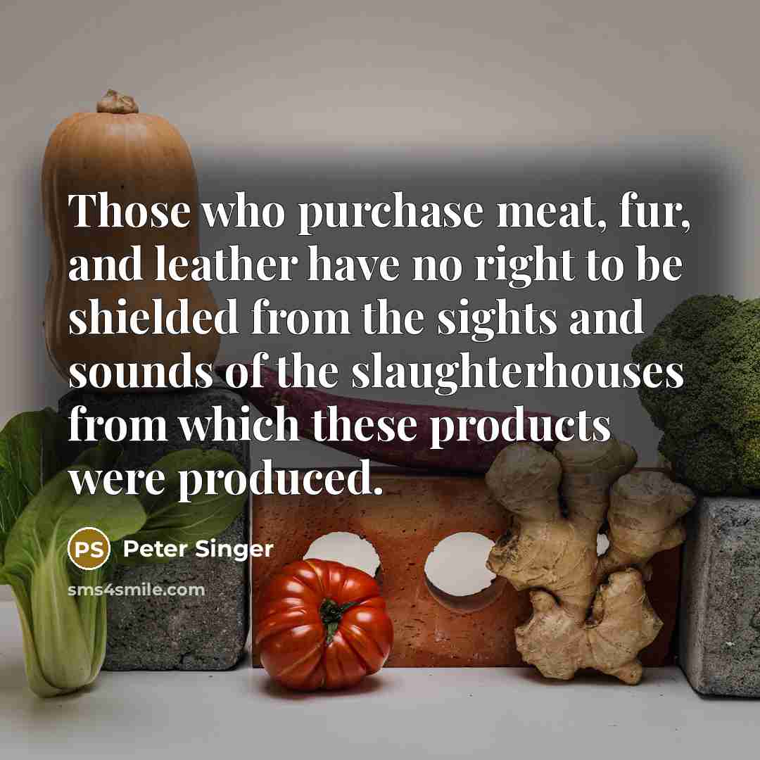 “Those who purchase meat, fur, and leather have no right…” quote by Peter Singer