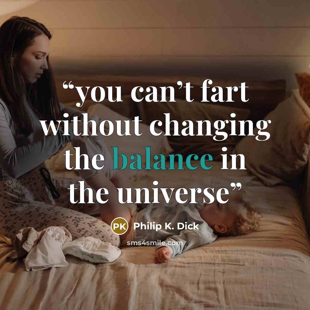 “you can’t fart without changing the balance in the universe” quote by Philip K. Dick