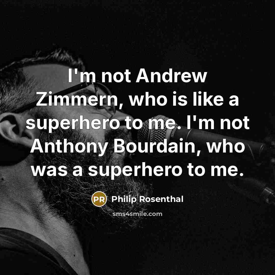 “I'm not Andrew Zimmern, who is like a superhero to…” quote by Philip Rosenthal