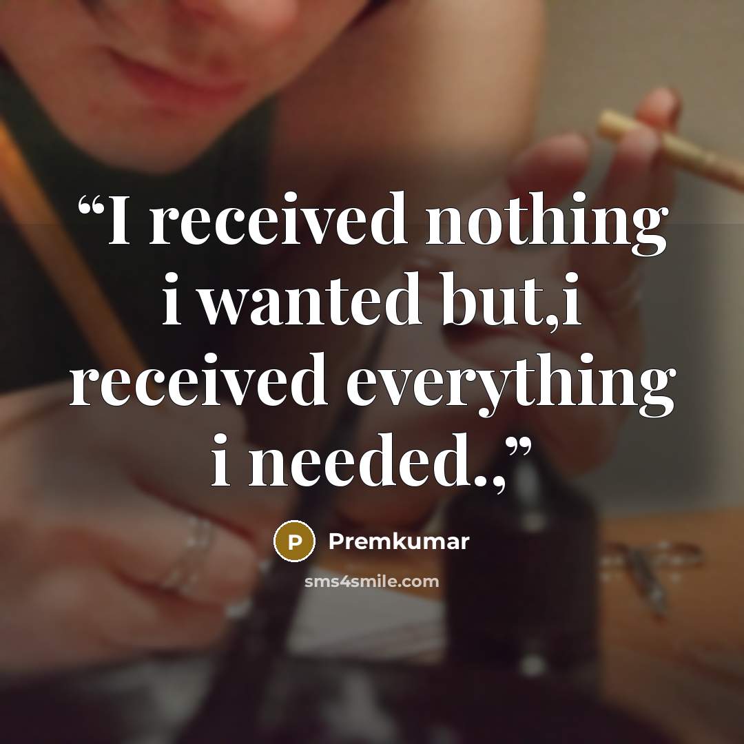 “I received nothing i wanted but,i received everything i needed.,” quote by Premkumar