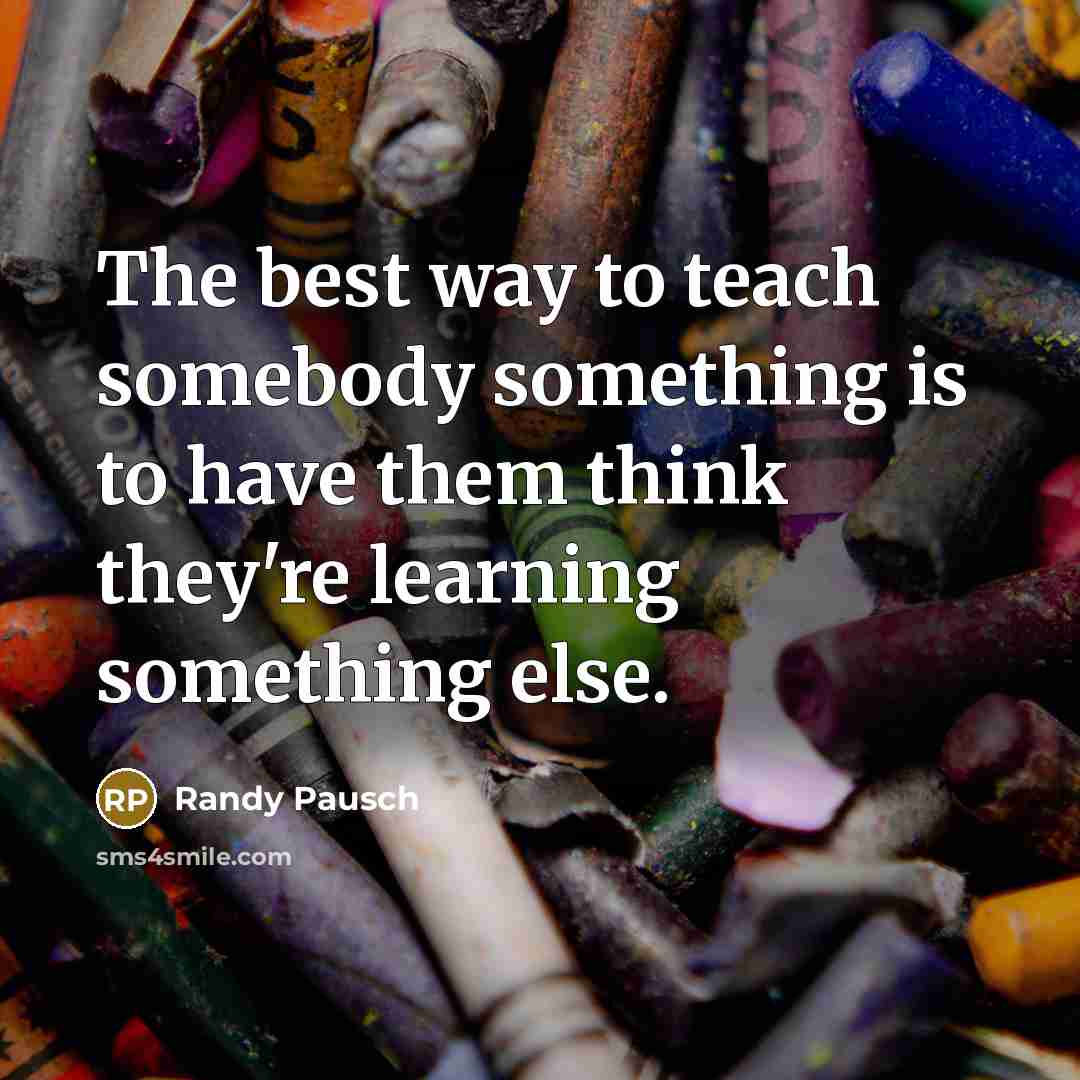 “The best way to teach somebody something is to have…” quote by Randy Pausch