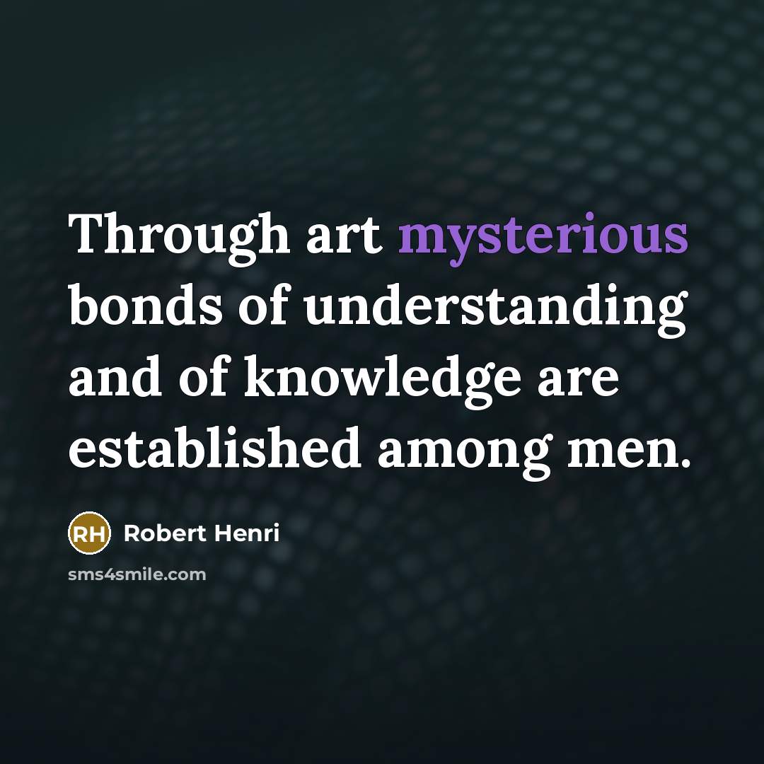 “Through art mysterious bonds of understanding and of knowledge are…” quote by Robert Henri