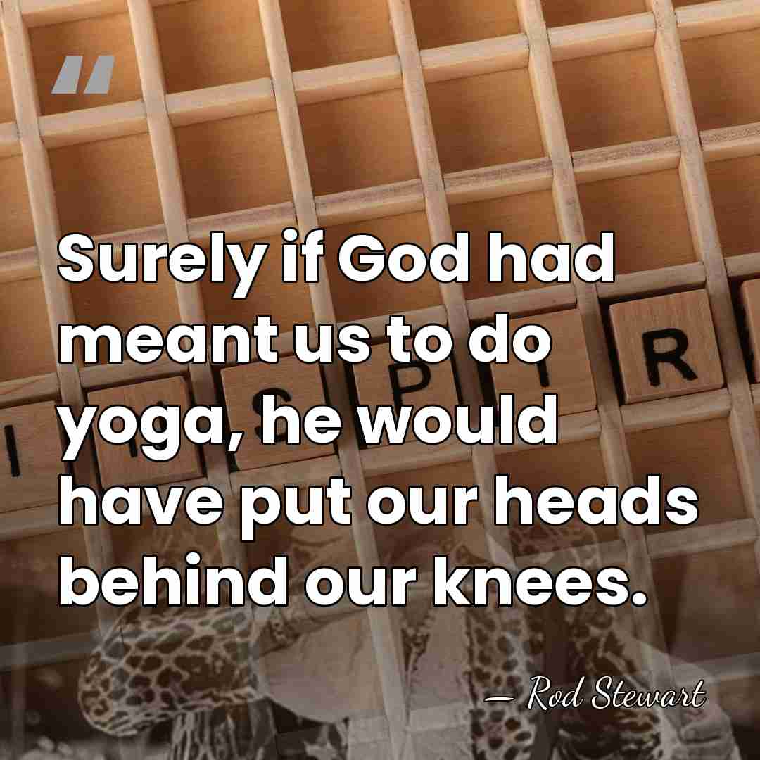 Surely if God had meant us to do yoga, he would have&hellip; - Rod Stewart