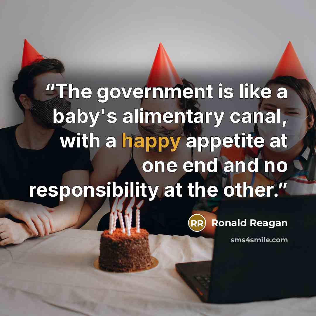 “The government is like a baby's alimentary canal, with a happy appetite at one end and no responsibility at the other.” quote by Ronald Reagan