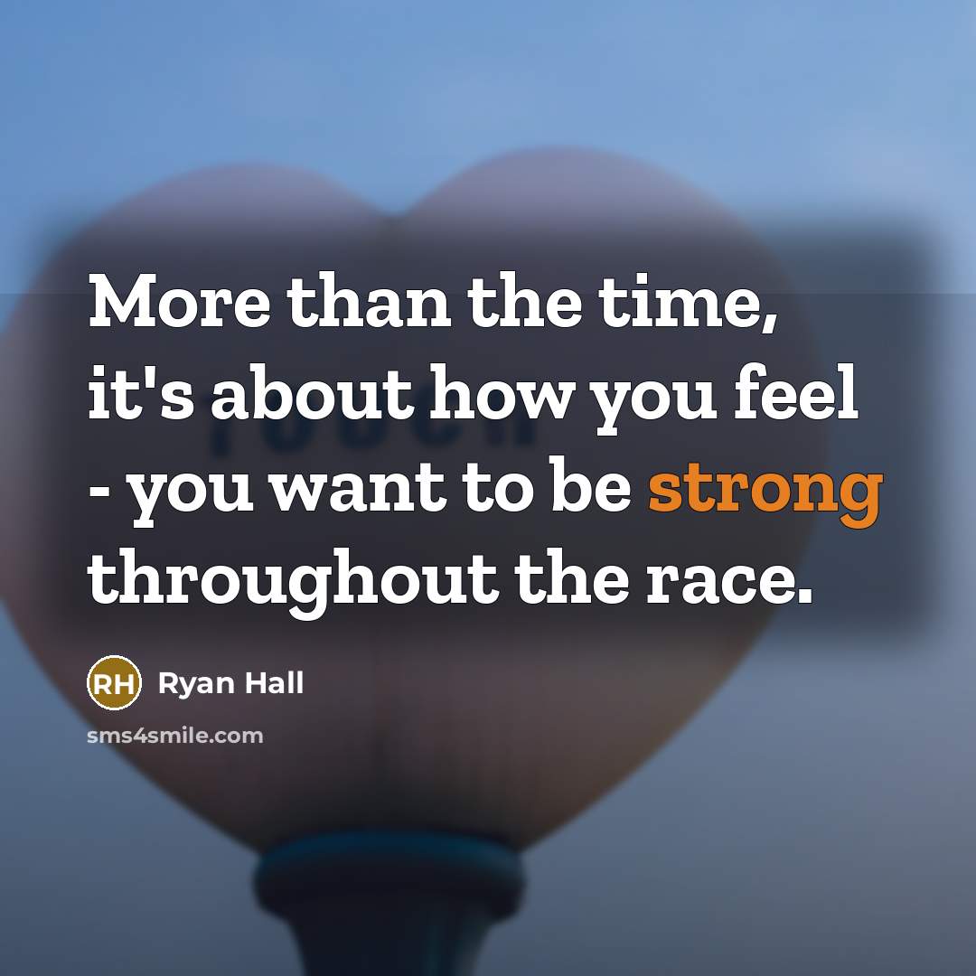 “More than the time, it's about how you feel - you want to be strong throughout the race.” quote by Ryan Hall