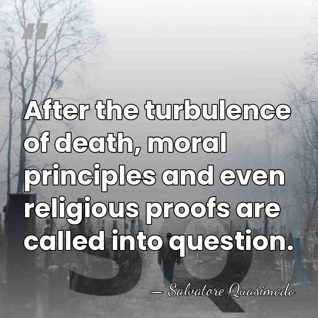 After the turbulence of death, moral principles and even religious proofs are&hellip; - Salvatore Quasimodo