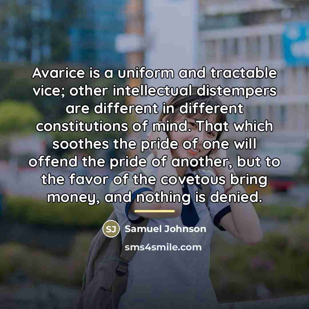 “Avarice is a uniform and tractable vice; other intellectual distempers…” quote by Samuel Johnson