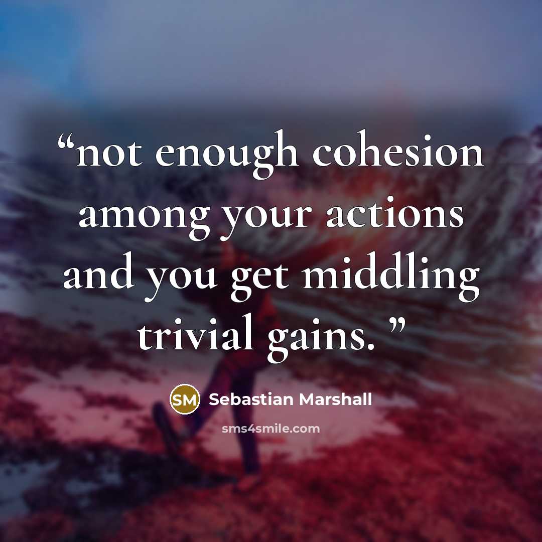 “not enough cohesion among your actions and you get middling trivial gains.” quote by Sebastian Marshall