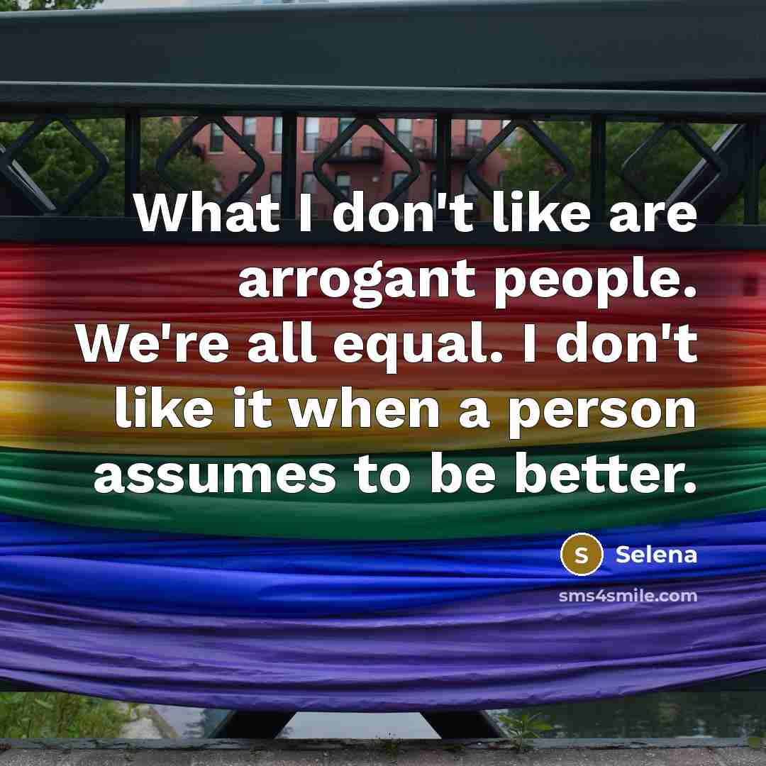 “What I don't like are arrogant people. We're all equal.…” quote by Selena