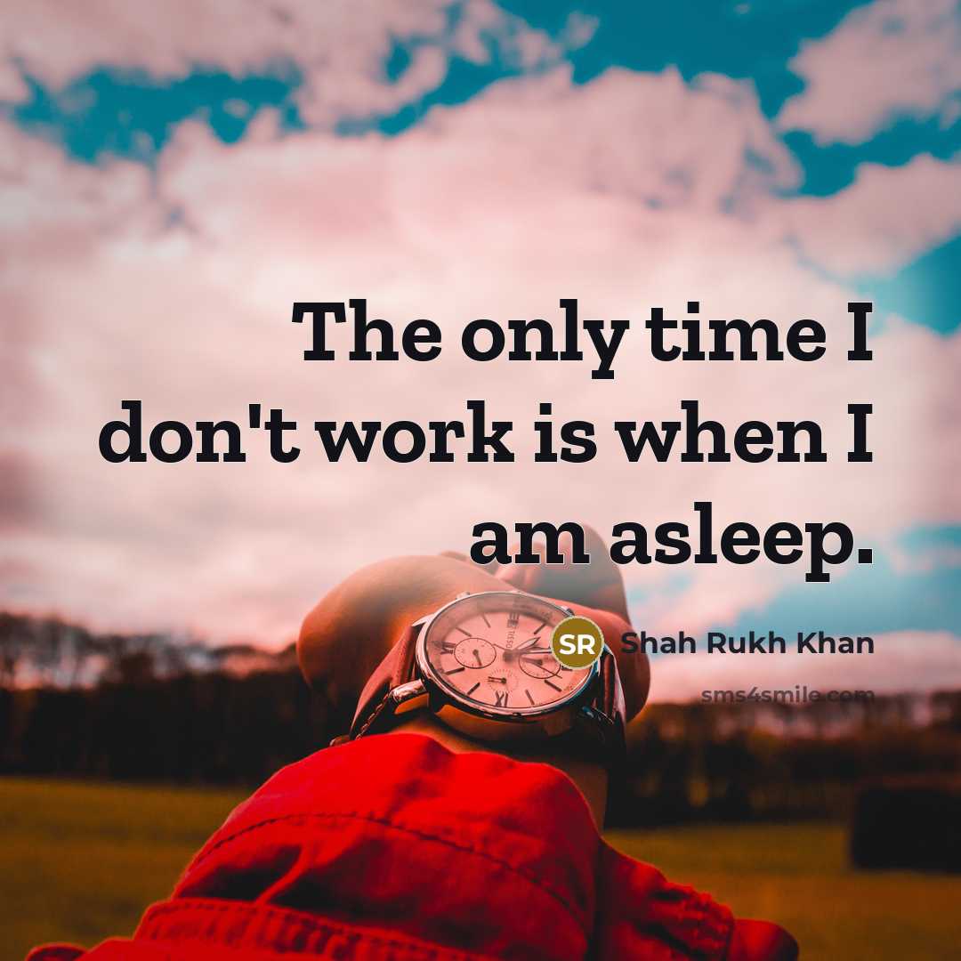 “The only time I don't work is when I am…” quote by Shah Rukh Khan