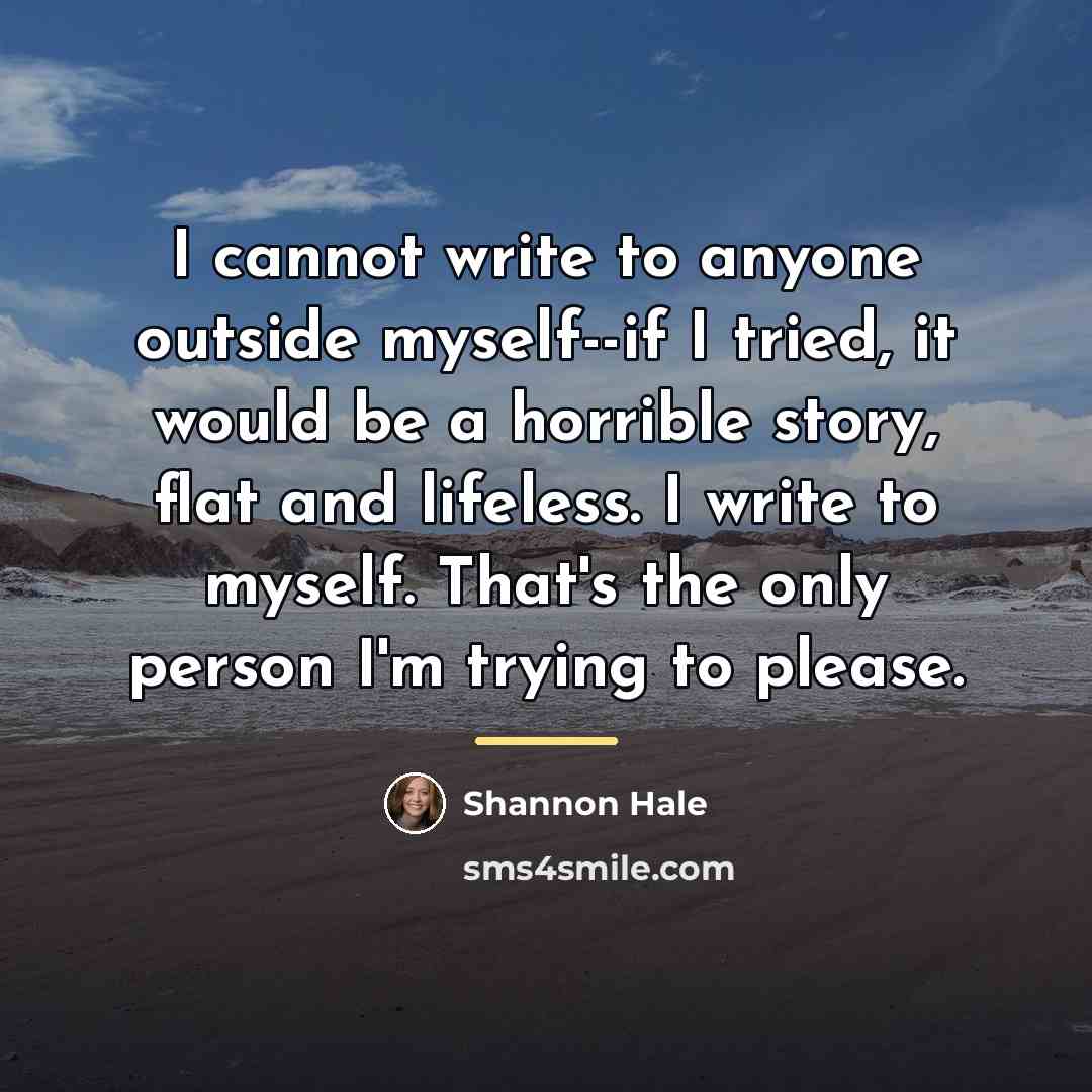 “I cannot write to anyone outside myself--if I tried, it…” quote by Shannon Hale