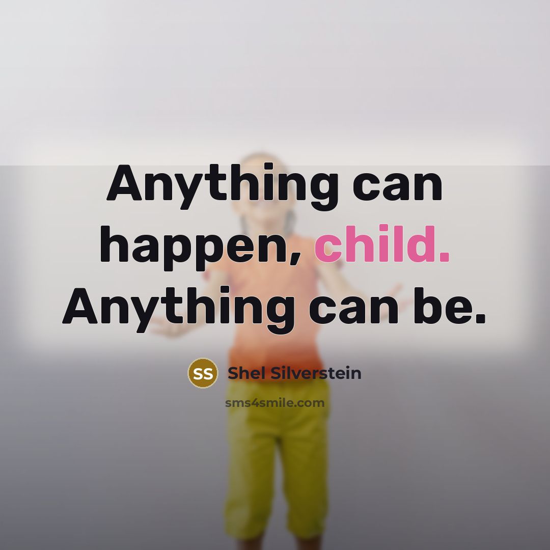 “Anything can happen, child. Anything can be.…” quote by Shel Silverstein