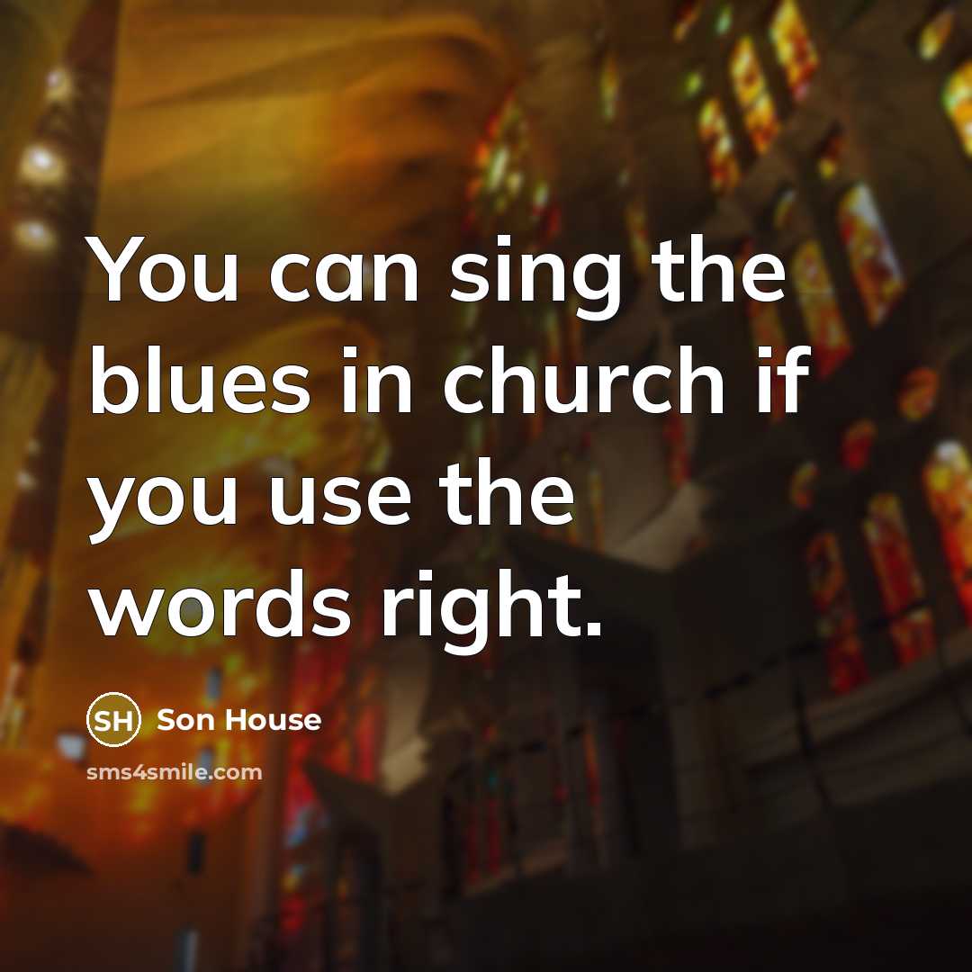 “You can sing the blues in church if you use…” quote by Son House