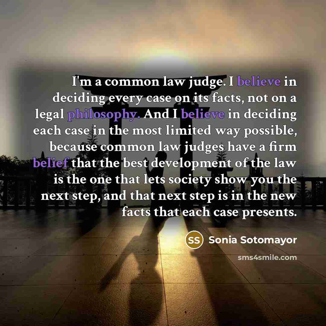 “I'm a common law judge. I believe in deciding every…” quote by Sonia Sotomayor