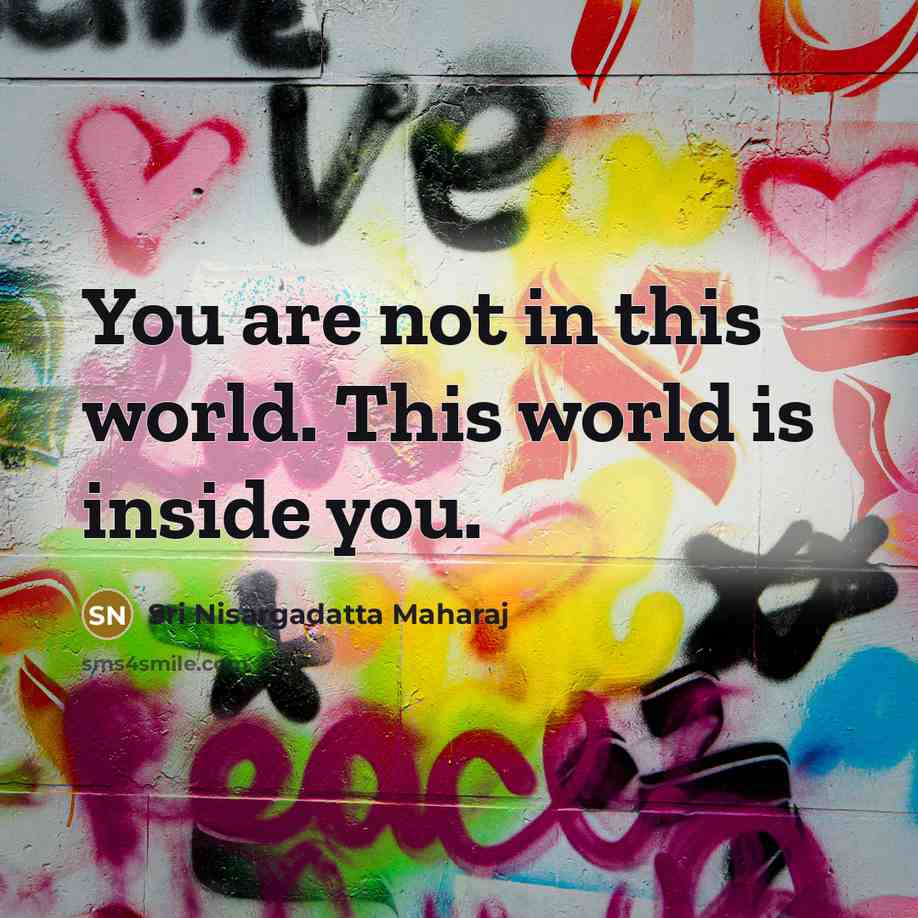“You are not in this world. This world is inside…” quote by Sri Nisargadatta Maharaj