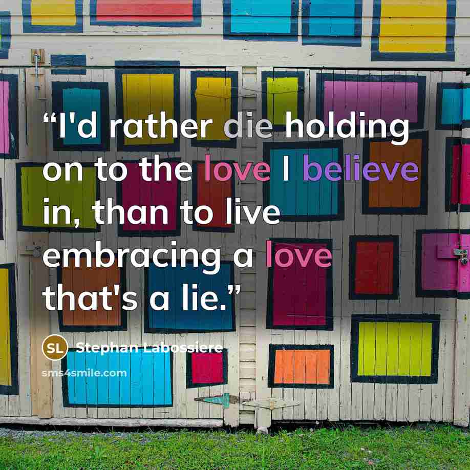 “I'd rather die holding on to the love I believe in, than to live embracing a love that's a lie.” quote by Stephan Labossiere