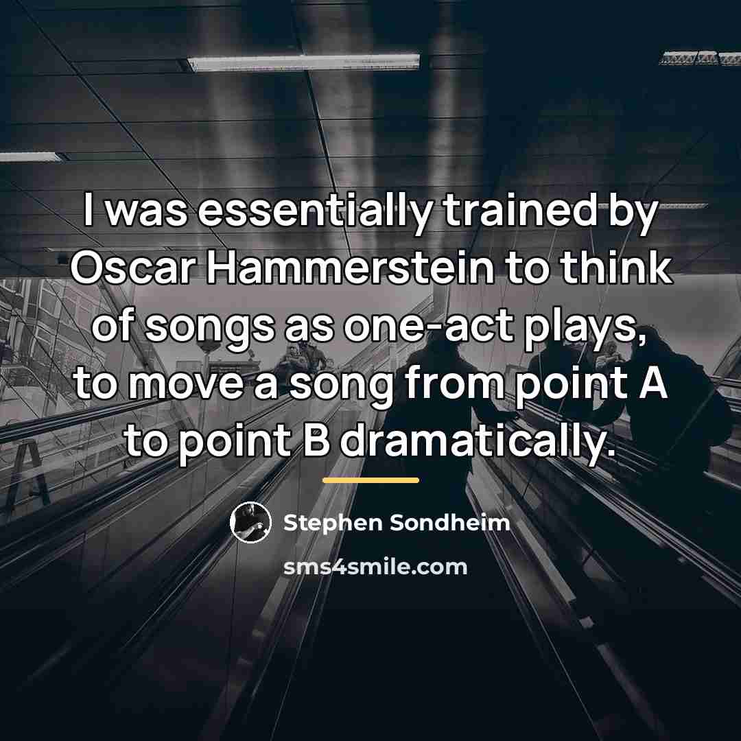 “I was essentially trained by Oscar Hammerstein to think of…” quote by Stephen Sondheim