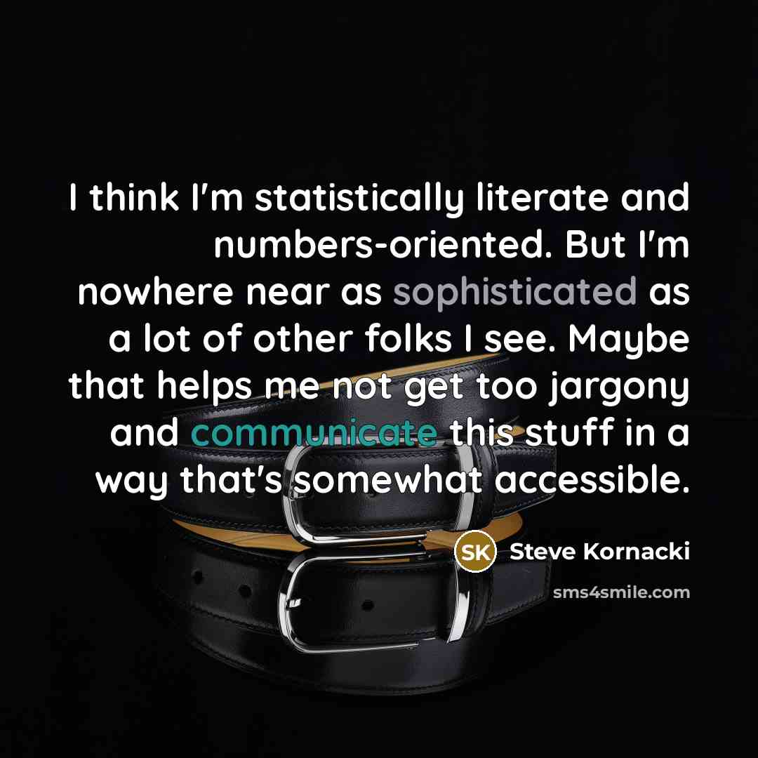 “I think I'm statistically literate and numbers-oriented. But I'm nowhere…” quote by Steve Kornacki