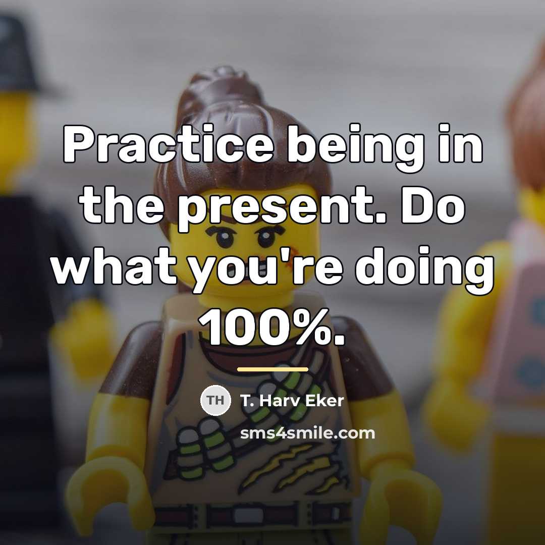 “Practice being in the present. Do what you're doing 100%.…” quote by T. Harv Eker