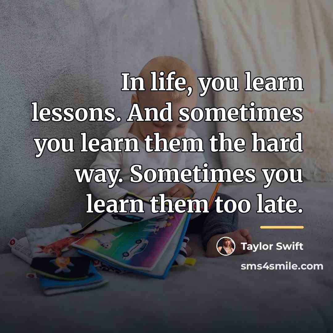 “In life, you learn lessons. And sometimes you learn them…” quote by Taylor Swift