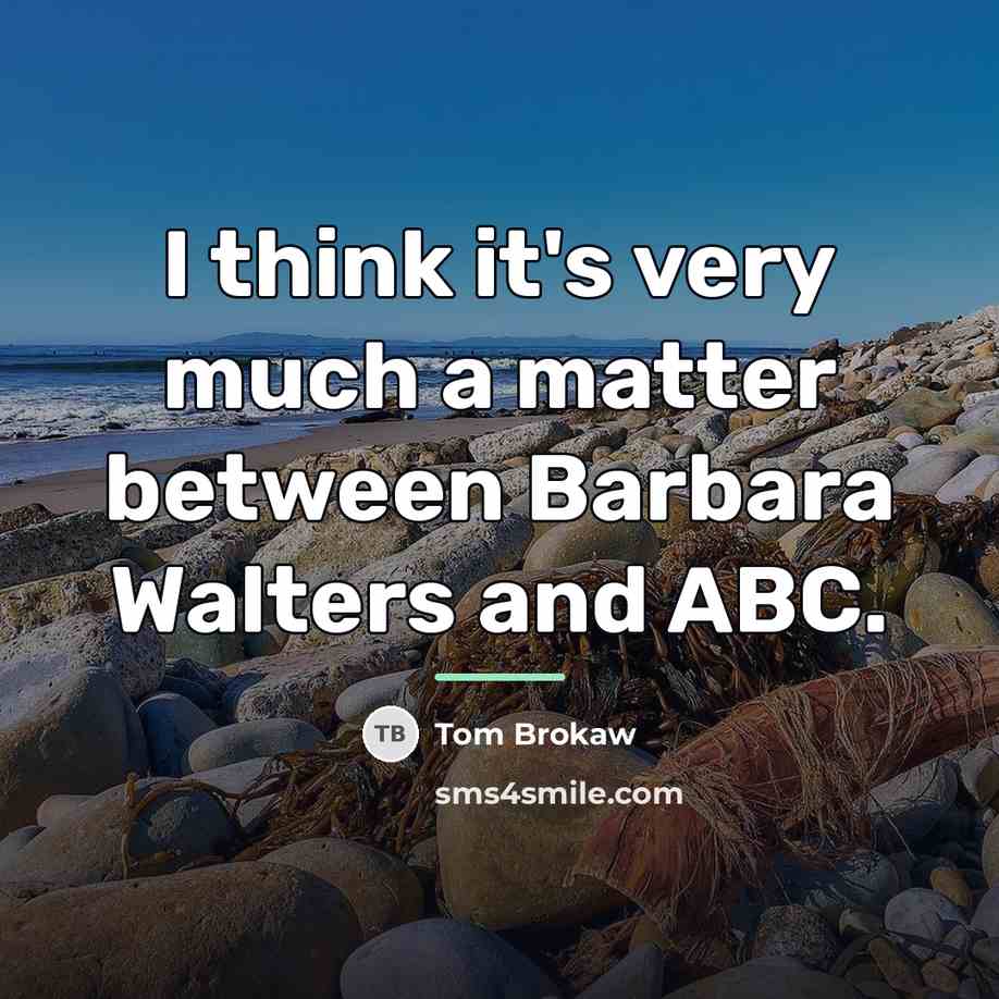 “I think it's very much a matter between Barbara Walters…” quote by Tom Brokaw