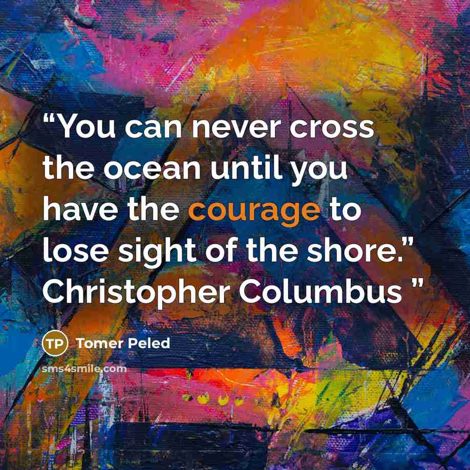 “You can never cross the ocean until you have the courage to lose sight of the shore.” Christopher Columbus” quote by Tomer Peled