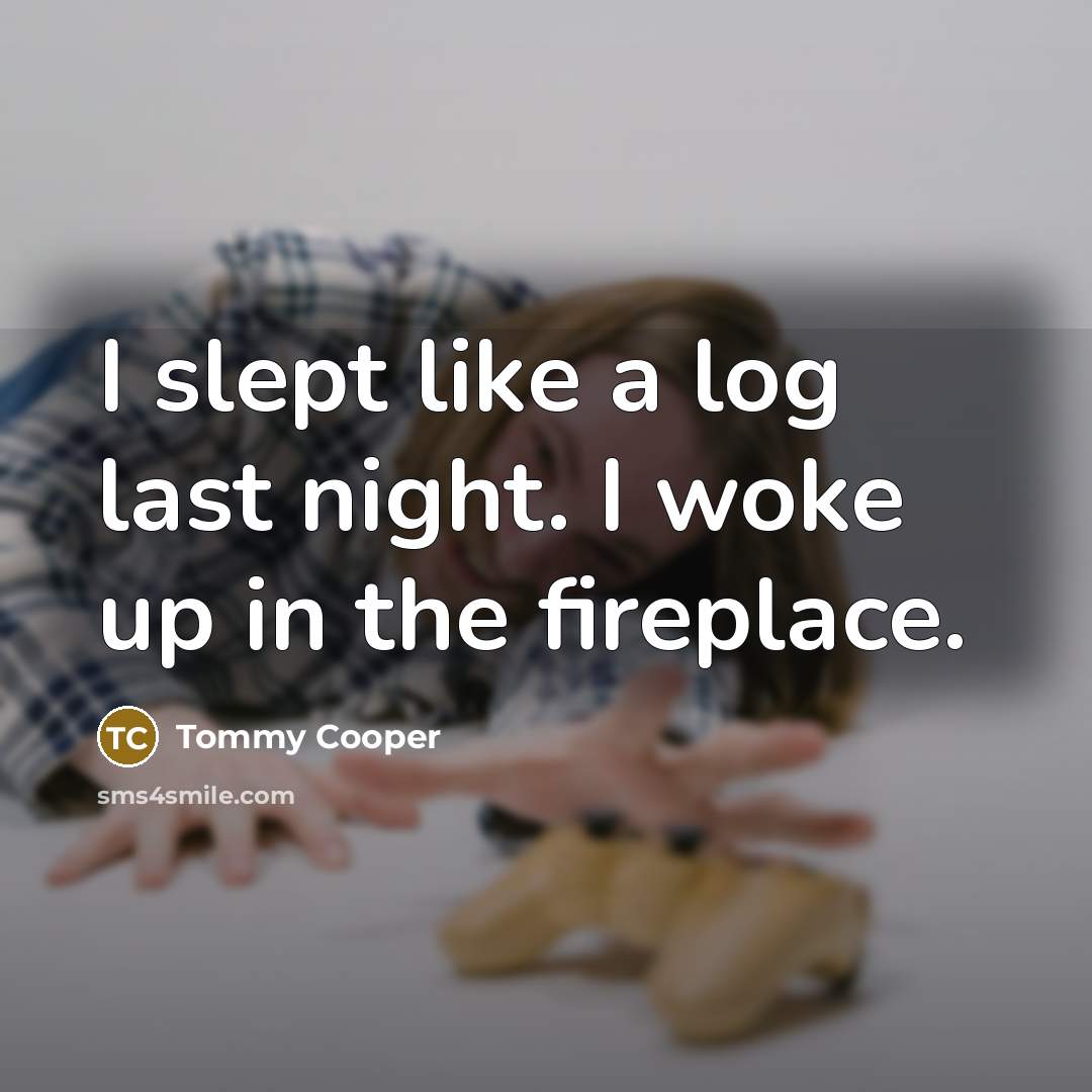 “I slept like a log last night. I woke up…” quote by Tommy Cooper