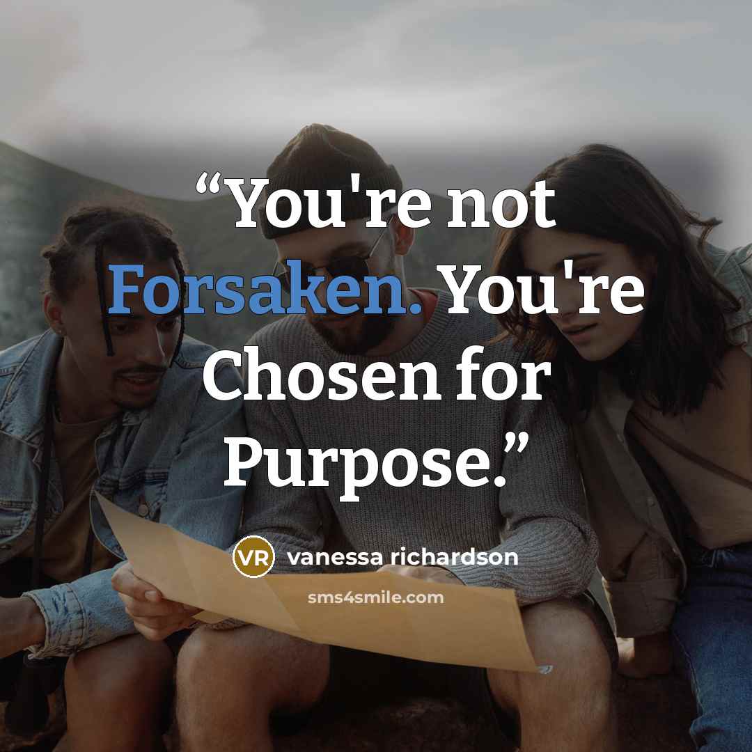 “You're not Forsaken. You're Chosen for Purpose.” quote by Vanessa Richardson