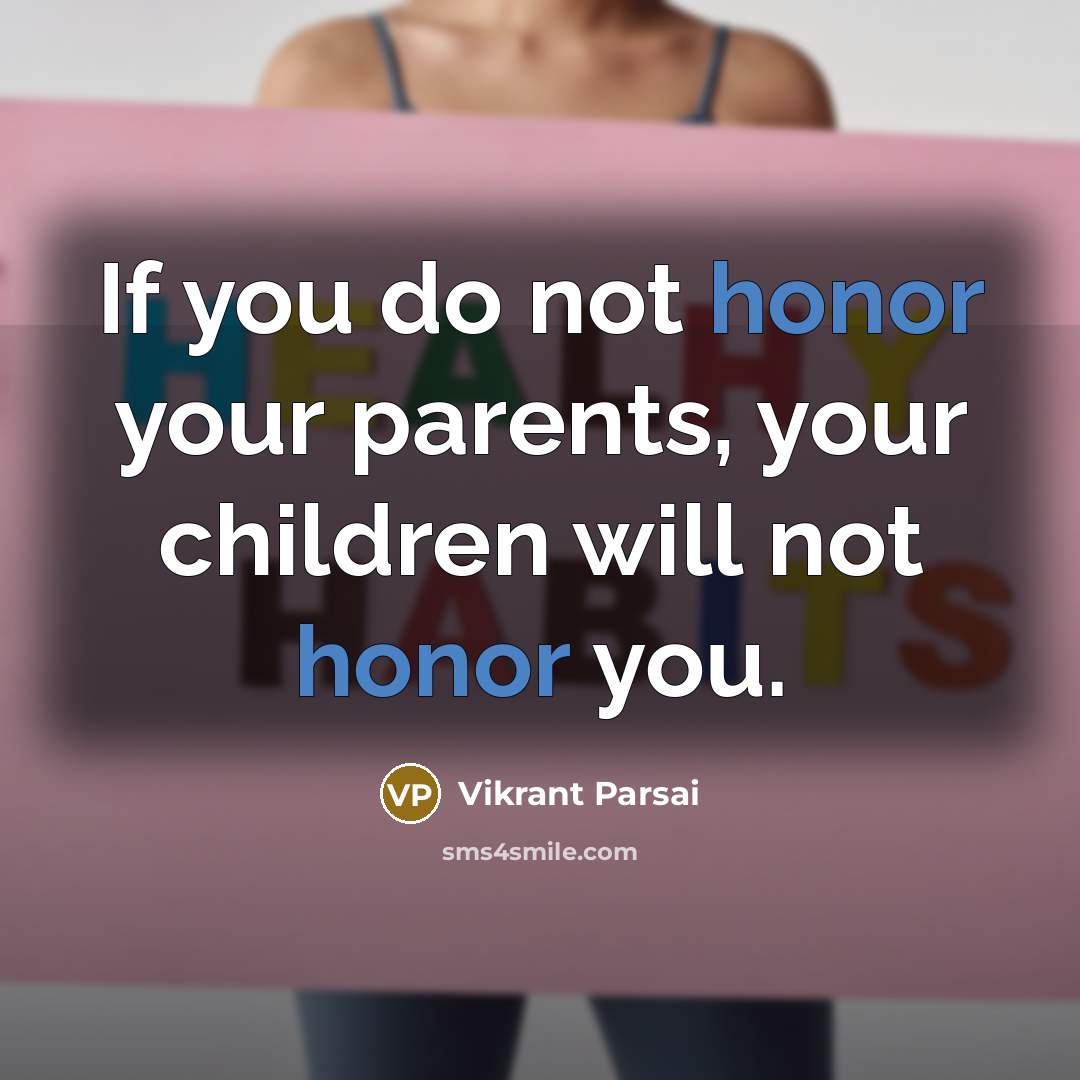 “If you do not honor your parents, your children will…” quote by Vikrant Parsai
