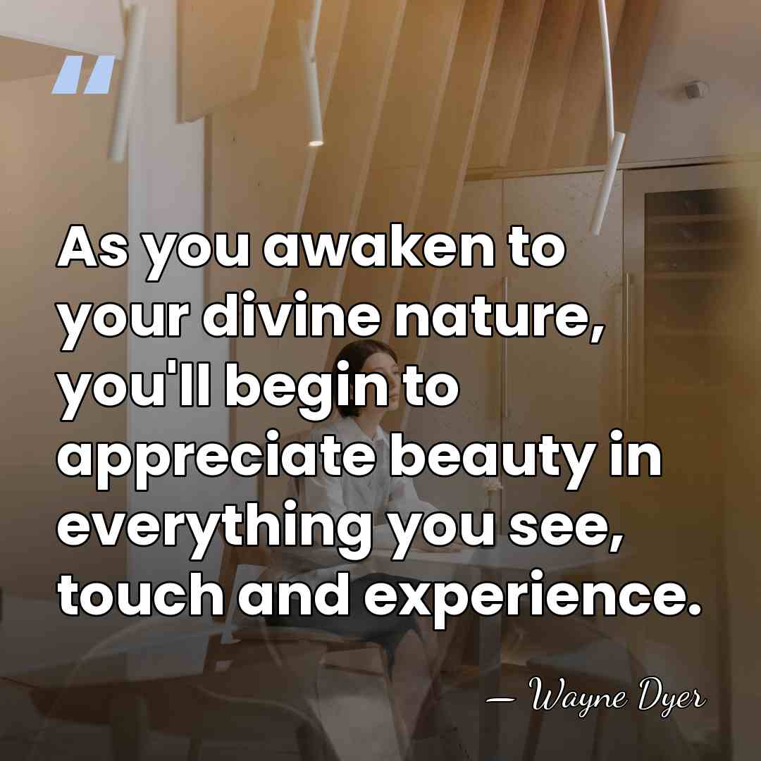 As you awaken to your divine nature, you'll begin to appreciate beauty&hellip; - Wayne Dyer