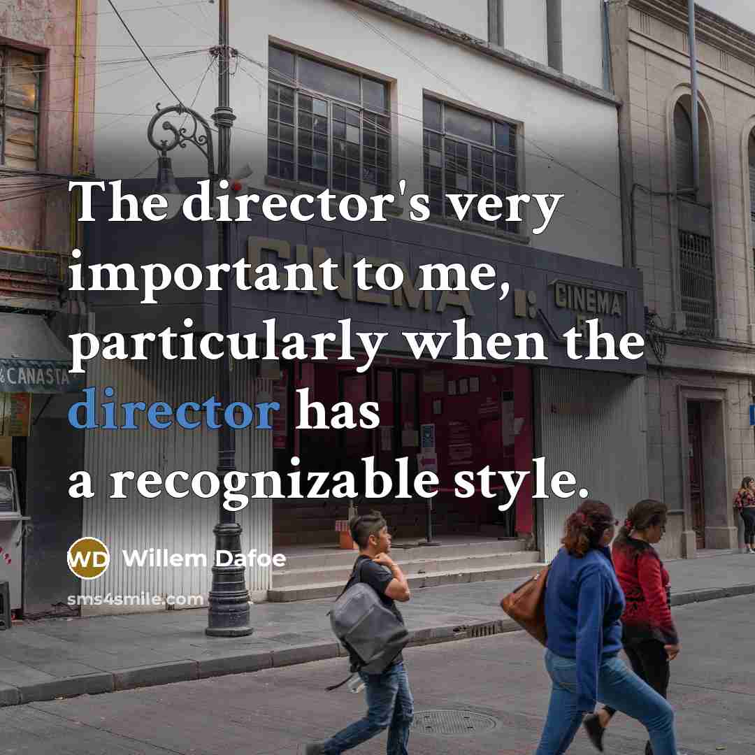 “The director's very important to me, particularly when the director…” quote by Willem Dafoe