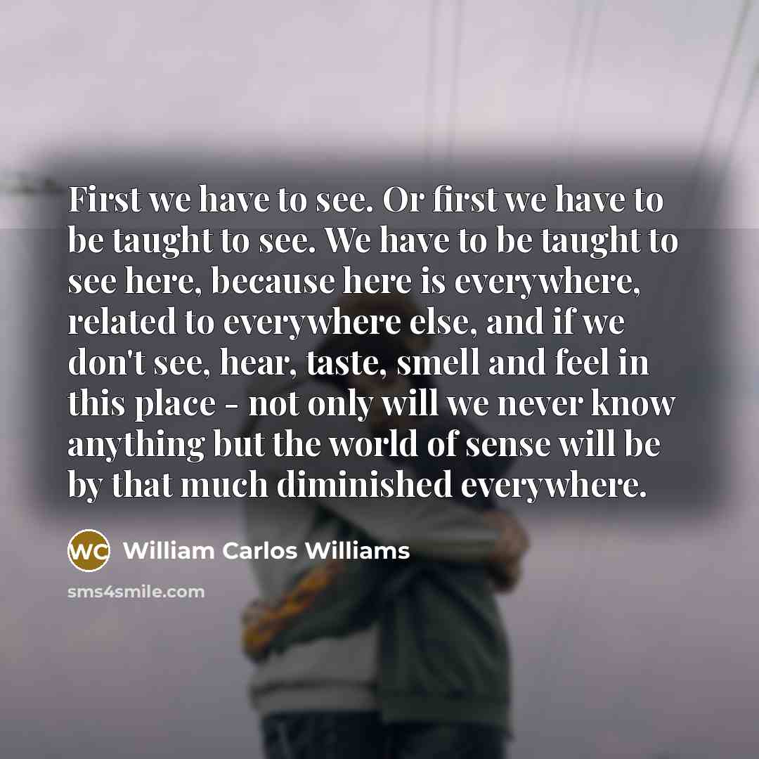 “First we have to see. Or first we have to…” quote by William Carlos Williams