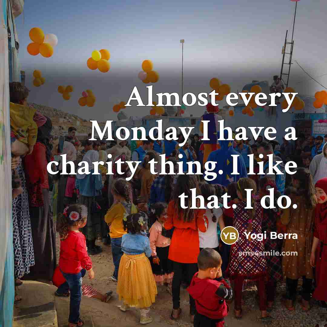 “Almost every Monday I have a charity thing. I like…” quote by Yogi Berra