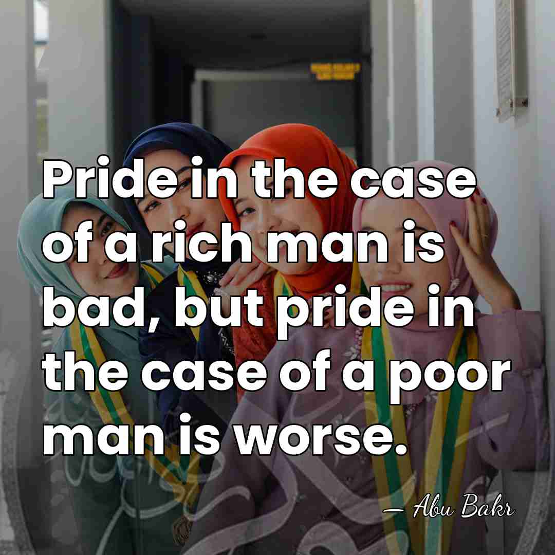 Pride in the case of a rich man is bad, but pride&hellip; - Abu Bakr