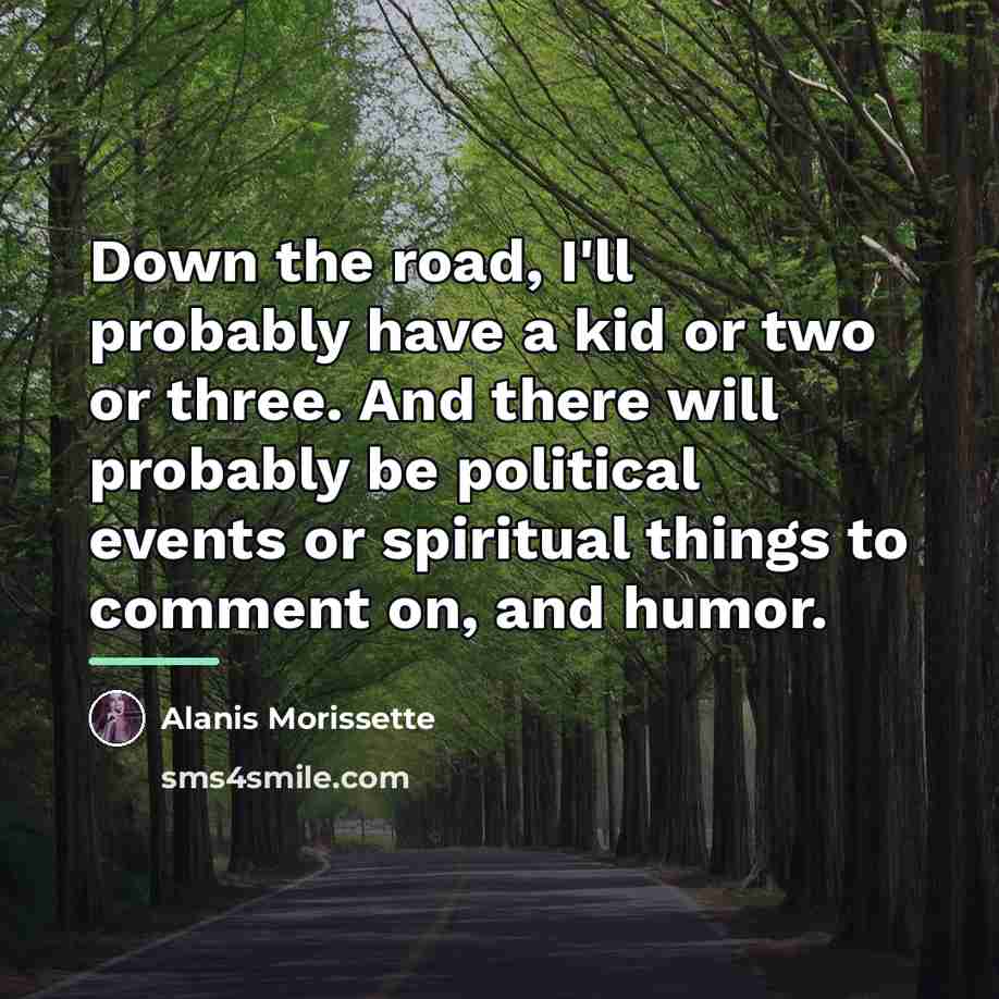 “Down the road, I'll probably have a kid or two…” quote by Alanis Morissette