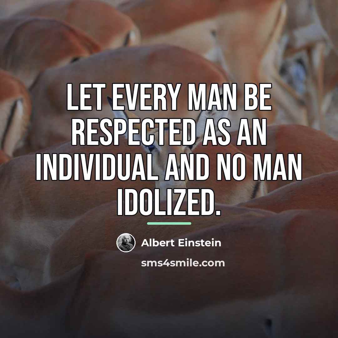 “Let every man be respected as an individual and no…” quote by Albert Einstein