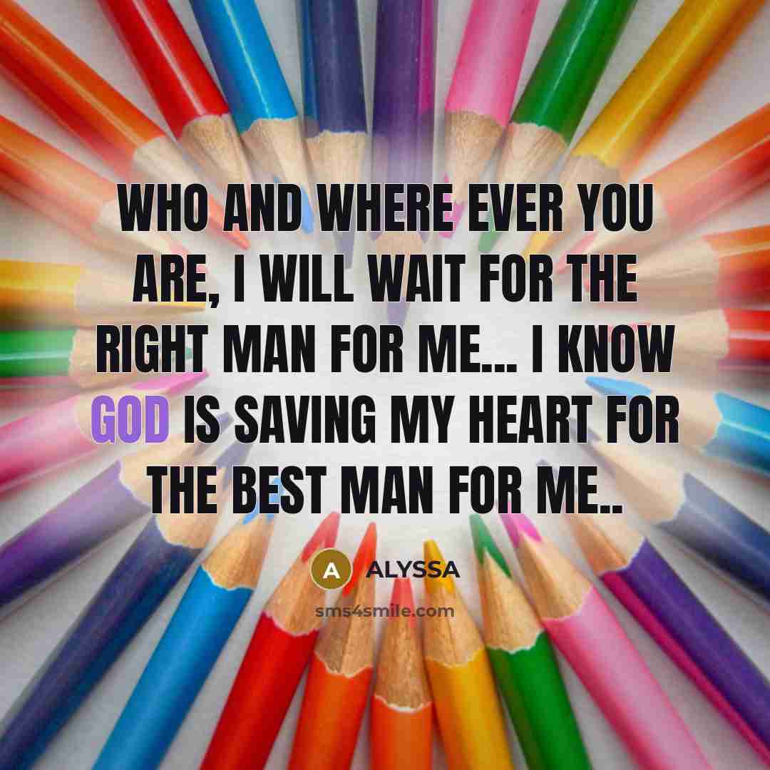 “Who and Where ever you are, I will wait for the right man for me... I know God is saving my heart for the best man for me..” quote by Alyssa