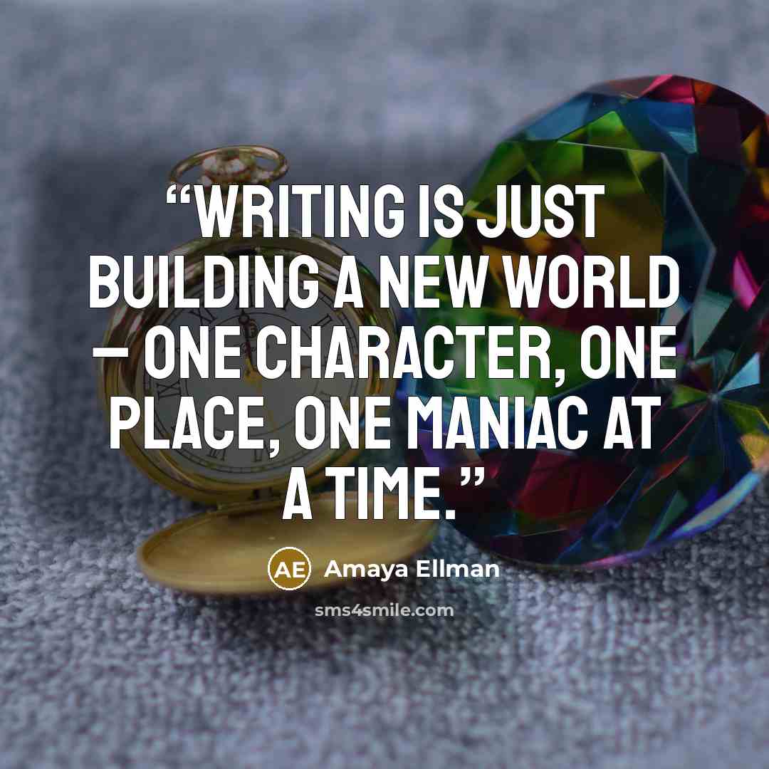 “Writing is just building a new world – one character, one place, one maniac at a time.” quote by Amaya Ellman