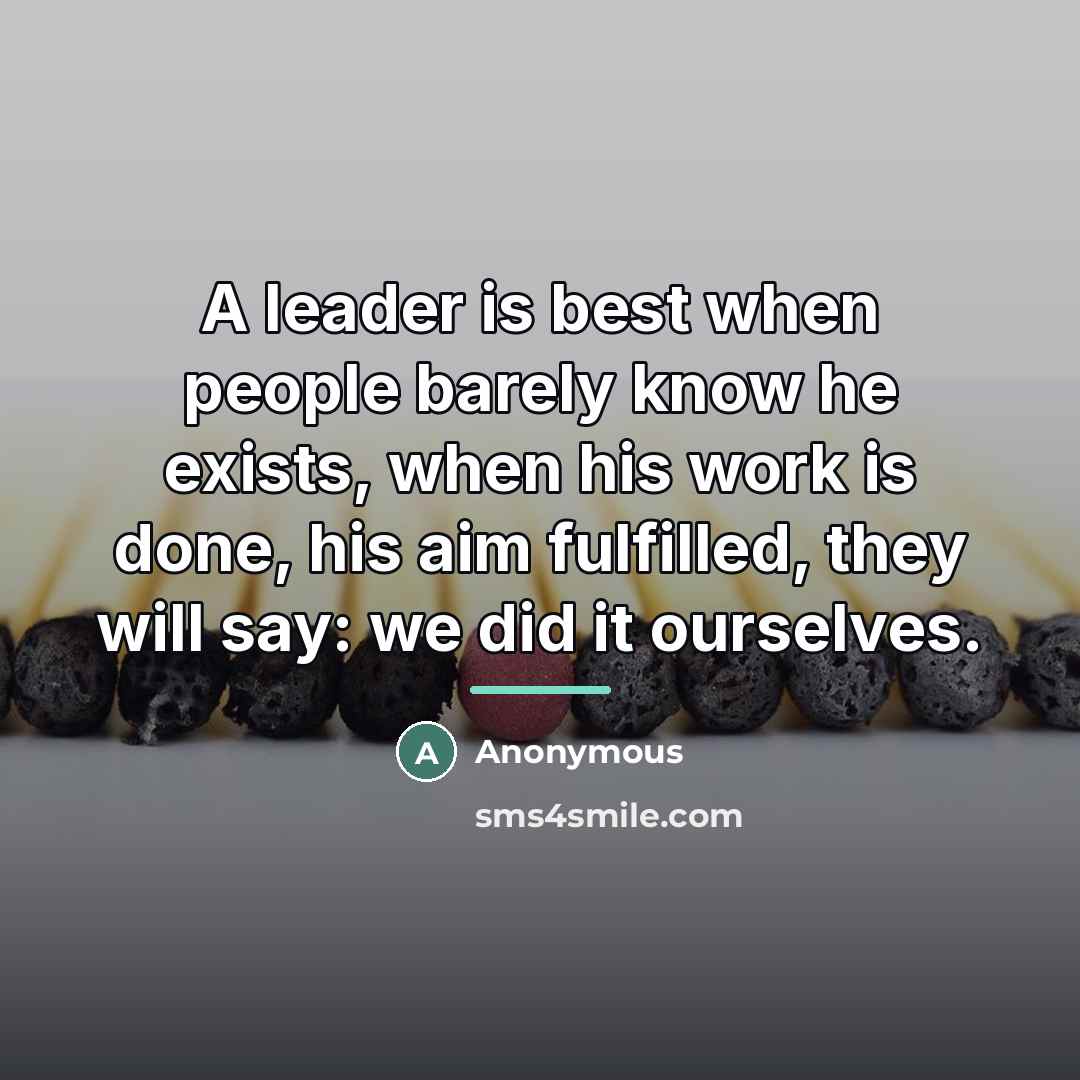 “A leader is best when people barely know he exists,…” quote by Anonymous