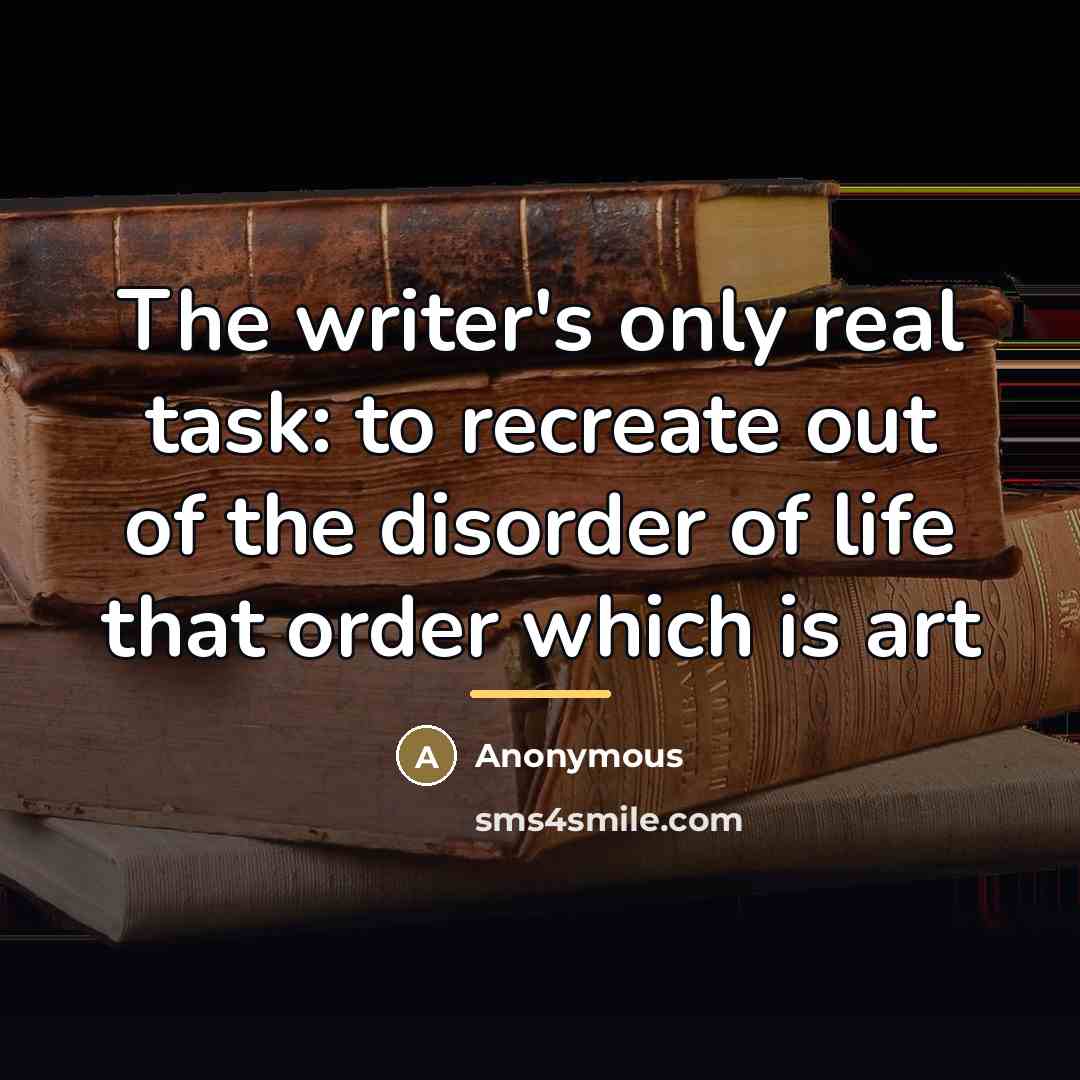 “The writer's only real task: to recreate out of the…” quote by Anonymous
